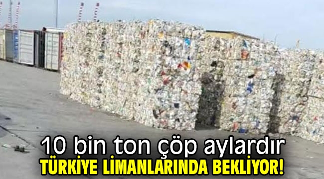 10 bin ton çöp aylardır Türkiye limanlarında bekliyor!