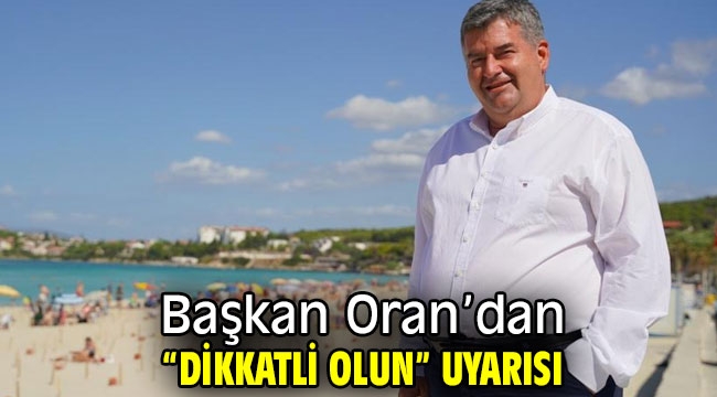 Başkan Oran'dan "dikkatli olun" uyarısı