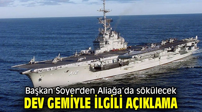 Başkan Soyer'den Aliağa'da sökülecek dev gemiyle ilgili açıklama