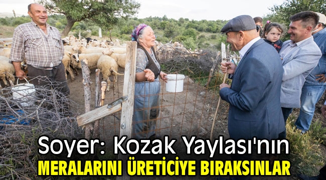 Başkan Soyer: Kozak Yaylası'nın meralarını üreticiye bıraksınlar