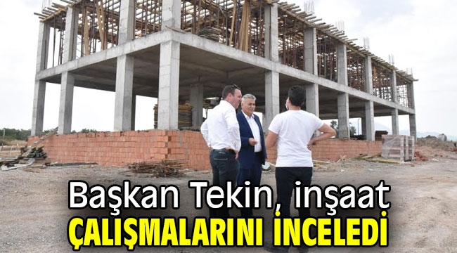 Başkan Tekin, inşaat çalışmalarını inceledi