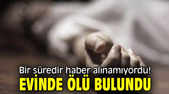 Bir süredir haber alınamıyordu! Evinde ölü bulundu