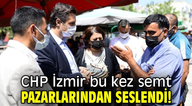 CHP İzmir bu kez semt pazarlarından seslendi!