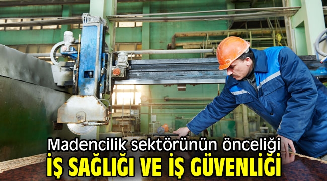 Madencilik sektöründe öncelik iş sağlığı ve iş güvenliği 