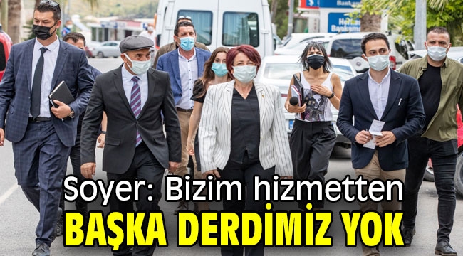 Soyer: Bizim hizmetten başka derdimiz yok