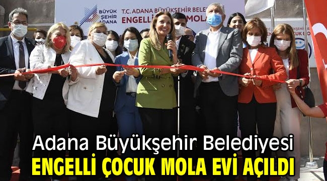 Adana Büyükşehir Belediyesi Engelli Çocuk Mola Evi açıldı