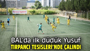 BAL'da ilk düdük Yusuf Tırpancı Tesisleri'nde çalındı