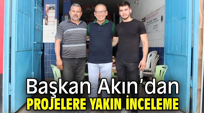 Başkan Akın'dan Projelere Yakın İnceleme