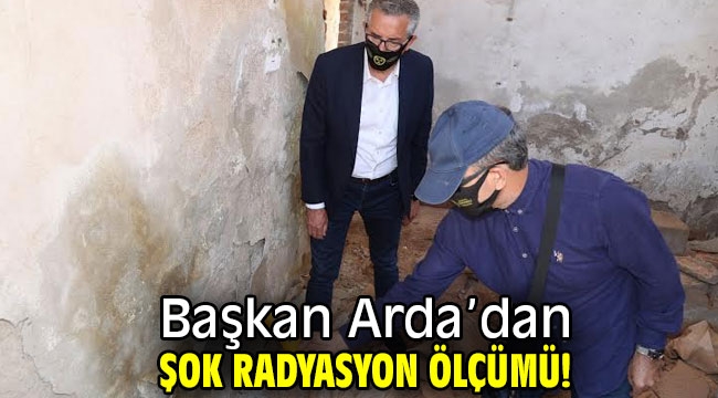 Başkan Arda'dan şok radyasyon ölçümü!