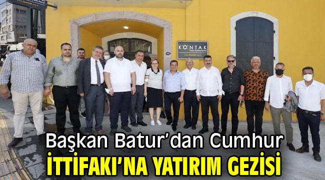 Başkan Batur'dan Cumhur İttifakı'na yatırım gezisi