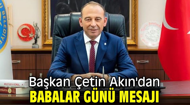 Başkan Çetin Akın'dan Babalar Günü mesajı