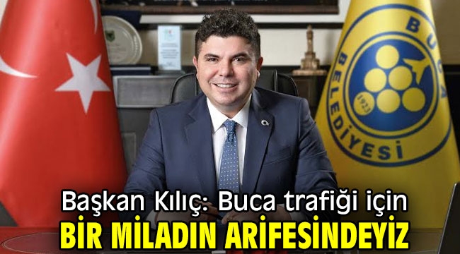 Başkan Kılıç: Buca trafiği için bir miladın arifesindeyiz