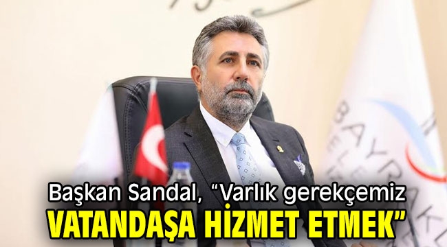 Başkan Sandal, "Varlık gerekçemiz vatandaşa hizmet etmek"