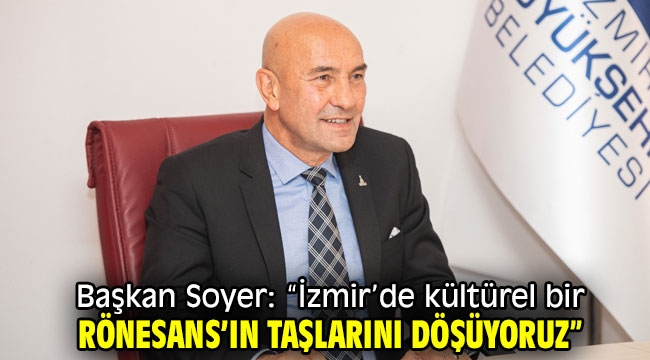 Başkan Soyer: "İzmir'de kültürel bir Rönesans'ın taşlarını döşüyoruz"