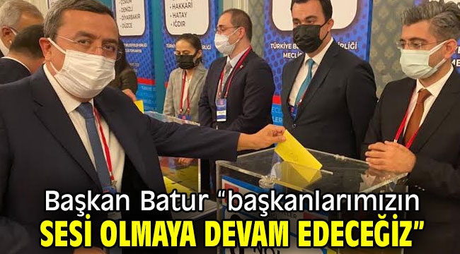 Batur "başkanlarımızın sesi olmaya devam edeceğiz"