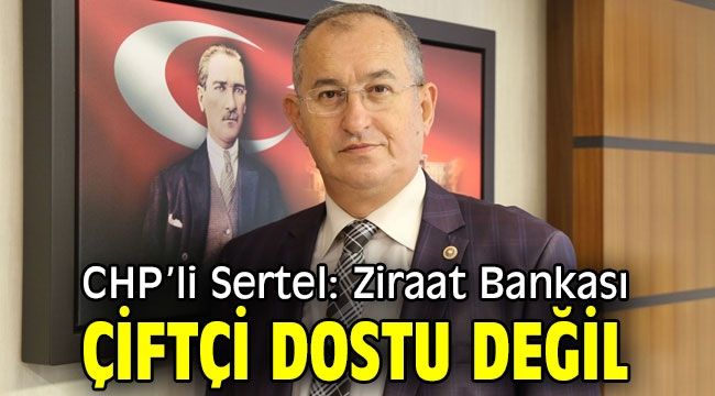 CHP'li Sertel: Ziraat Bankası çiftçi dostu değil