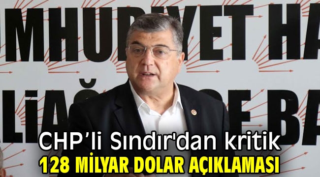 CHP'li Sındır'dan kritik 128 milyar dolar açıklaması