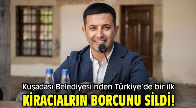 Kuşadası Belediyesi'nden Türkiye'de bir ilk! Kiracıların borcunu sildi!