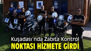 Kuşadası'nda Zabıta Kontrol Noktası hizmete girdi