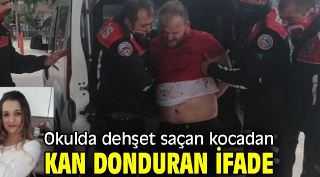 Okulda dehşet saçan kocadan kan donduran ifade