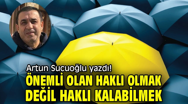 Önemli olan haklı olmak değil haklı kalabilmek  