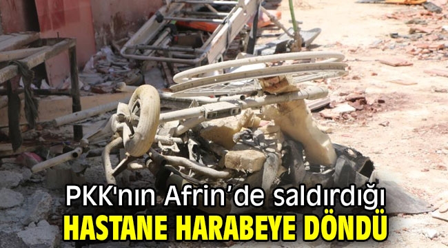 PKK'nın Afrin'de saldırdığı hastane harabeye döndü