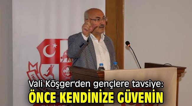 Vali Köşger'den gençlere tavsiye: Önce kendinize güvenin