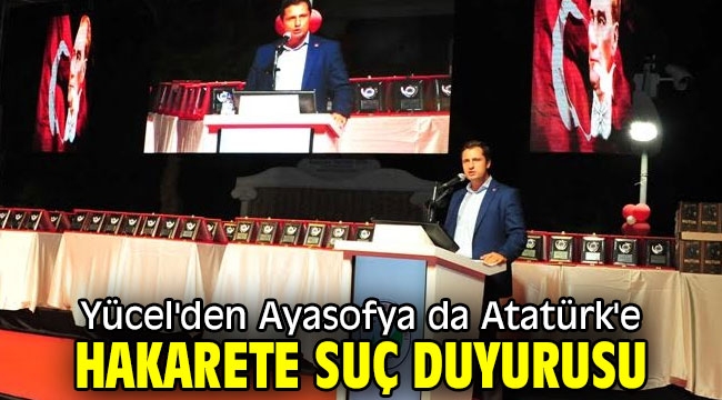 Yücel'den Ayasofya da Atatürk'e Hakarete Suç Duyurusu