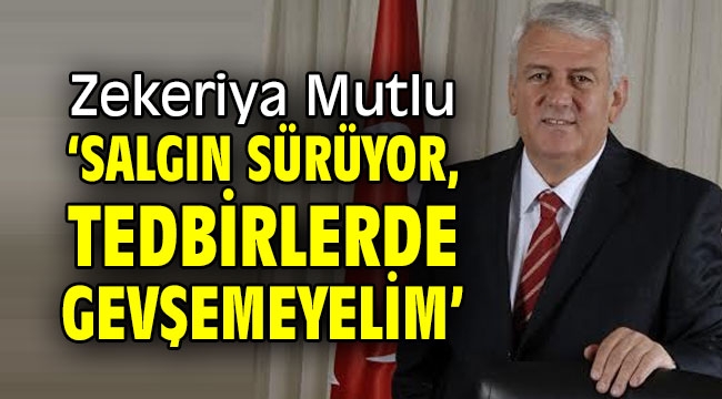 Zekeriya Mutlu: 'Salgın sürüyor, tedbirlerde gevşemeyelim'