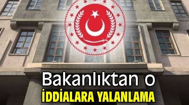 Bakanlıktan o iddialara yalanlama