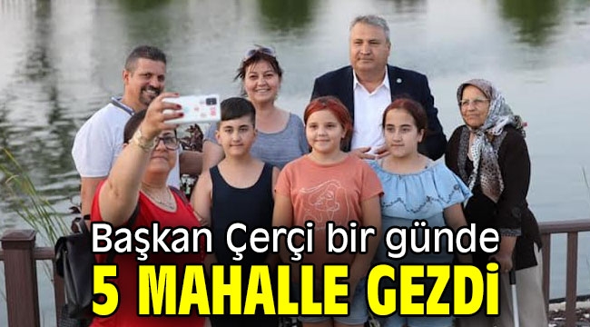 Başkan Çerçi bir günde 5 mahalle gezdi