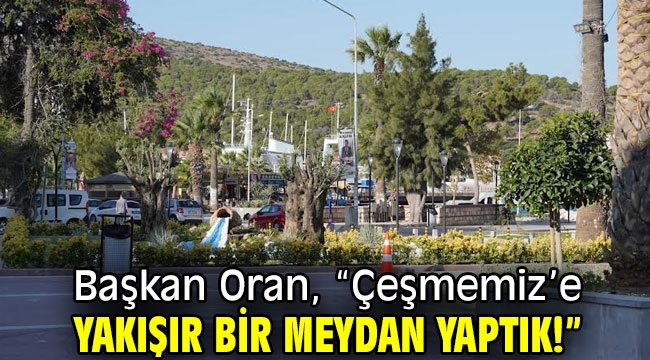 Başkan Oran, "Çeşmemiz'e yakışır bir meydan yaptık!"