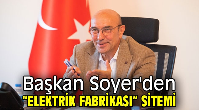 Başkan Soyer'den "elektrik fabrikası" sitemi