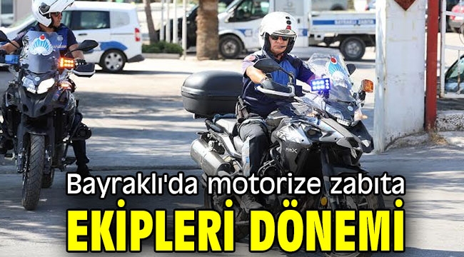 Bayraklı'da motorize zabıta ekipleri dönemi!