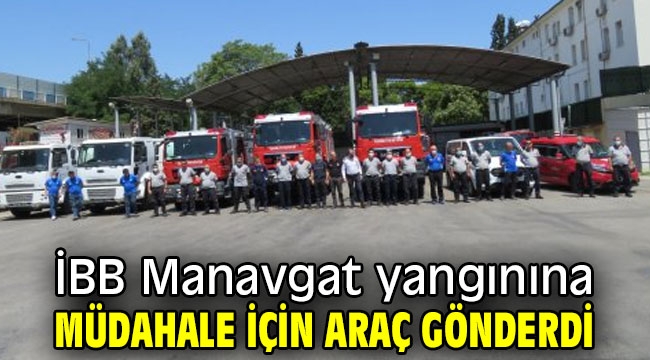 İBB Manavgat yangınına müdahale için araç gönderdi
