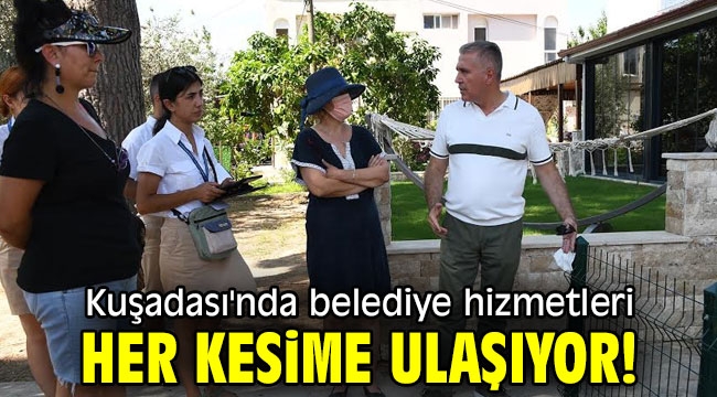 Kuşadası'nda belediye hizmetleri her kesime ulaşıyor!