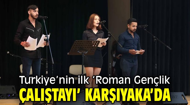 Türkiye'nin ilk 'Roman Gençlik Çalıştayı' Karşıyaka'da!