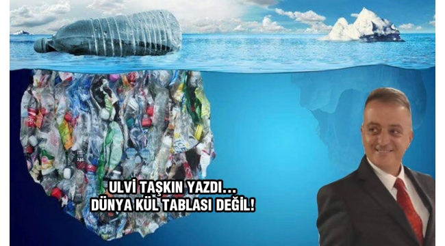 Dünya kül tablası değil!