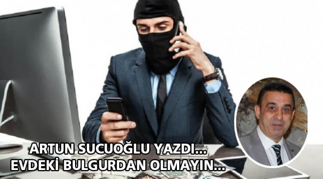  Evdeki bulgurdan olmayın !..