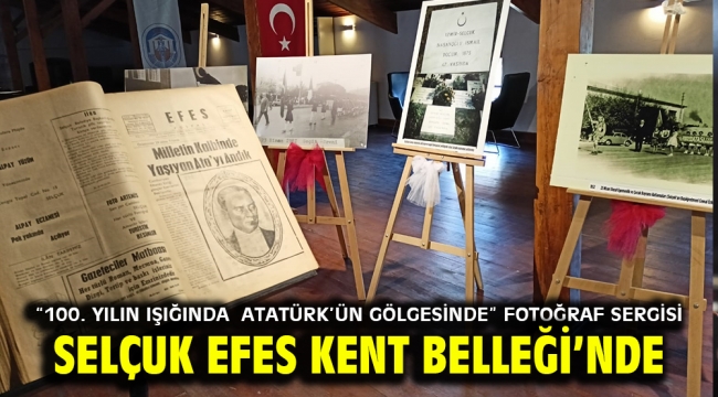 "100. YILIN IŞIĞINDA ATATÜRK'ÜN GÖLGESİNDE" FOTOĞRAF SERGİSİ SELÇUK EFES KENT BELLEĞİ'NDE