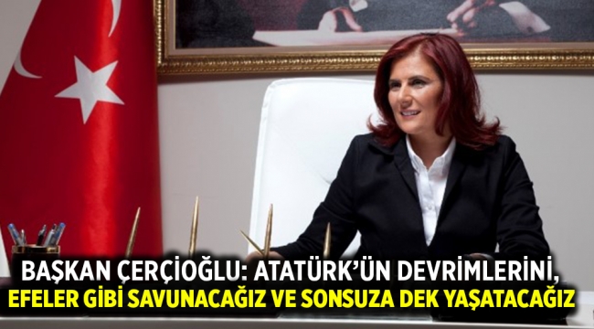 BAŞKAN ÇERÇİOĞLU: ATATÜRK'ÜN DEVRİMLERİNİ, EFELER GİBİ SAVUNACAĞIZ VE SONSUZA DEK YAŞATACAĞIZ