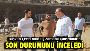 Başkan Çetin Akın Eş Zamanlı Çalışmaların Son Durumunu İnceledi