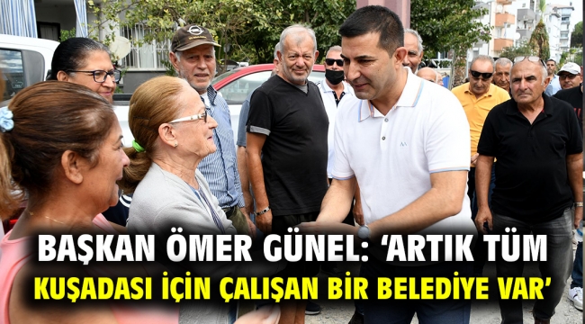 BAŞKAN ÖMER GÜNEL: 'ARTIK TÜM KUŞADASI İÇİN ÇALIŞAN BİR BELEDİYE VAR'