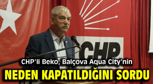 CHP'li Beko, Balçova Aqua City'nin neden kapatıldığını sordu