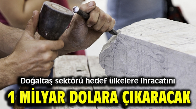 Doğaltaş sektörü hedef ülkelere ihracatını 1 milyar dolara çıkaracak