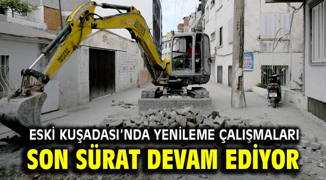 ESKİ KUŞADASI'NDA YENİLEME ÇALIŞMALARI SON SÜRAT DEVAM EDİYOR