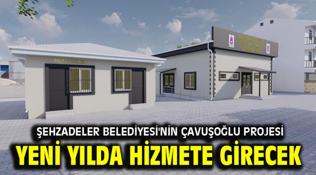 ŞEHZADELER BELEDİYESİ'NİN ÇAVUŞOĞLU PROJESİ YENİ YILDA HİZMETE GİRECEK