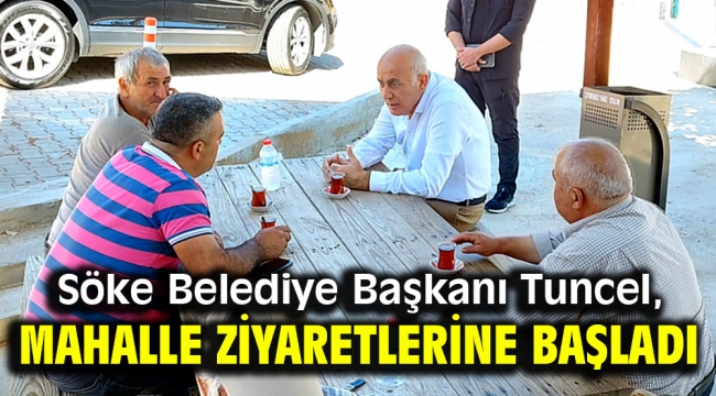 Söke Belediye Başkanı Tuncel, mahalle ziyaretlerine başladı