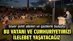 Soyer şehit aileleri ve gazilerle buluştu: Bu vatanı ve cumhuriyetimizi ilelebet yaşatacağız