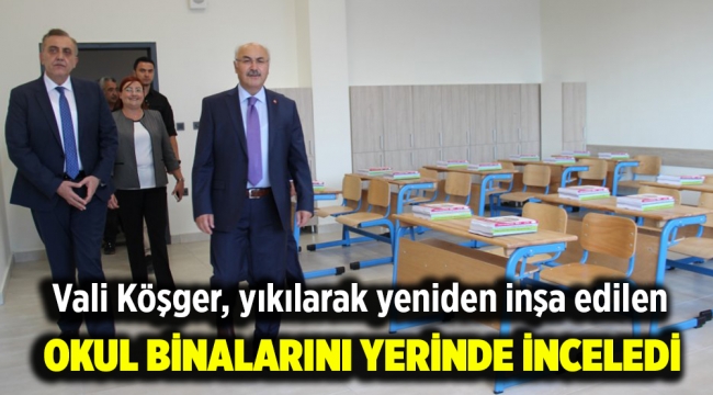 Vali Köşger, yıkılarak yeniden inşa edilen okul binalarını yerinde inceledi